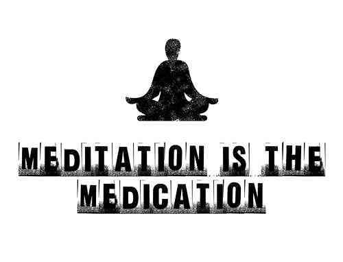 Meditation is the Medication